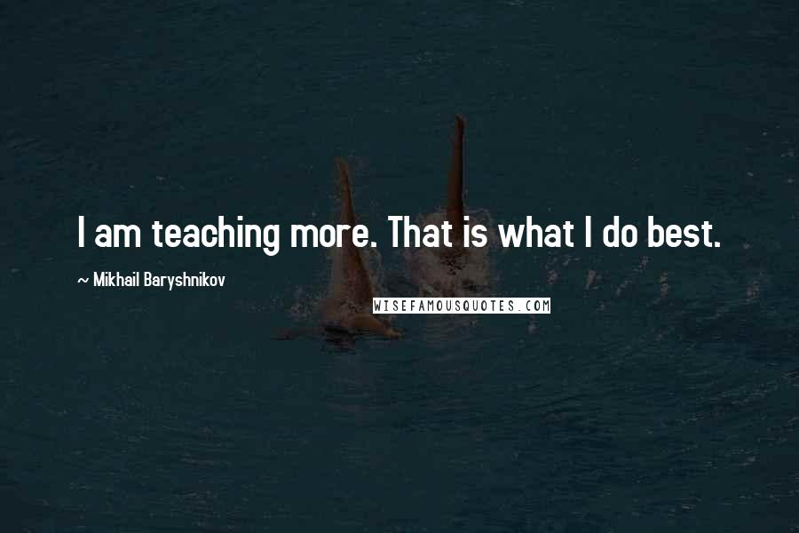 Mikhail Baryshnikov Quotes: I am teaching more. That is what I do best.