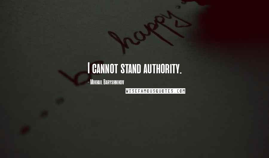 Mikhail Baryshnikov Quotes: I cannot stand authority.