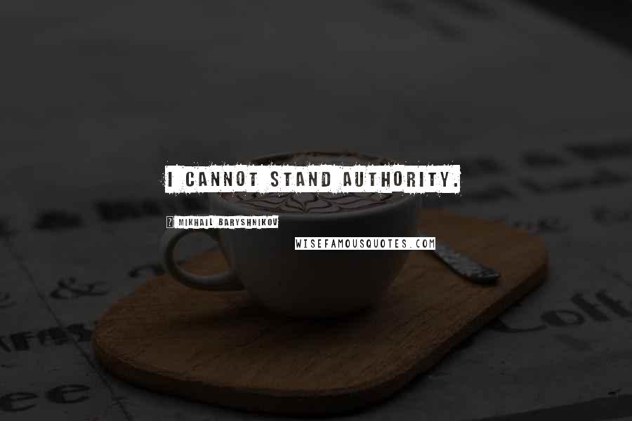 Mikhail Baryshnikov Quotes: I cannot stand authority.