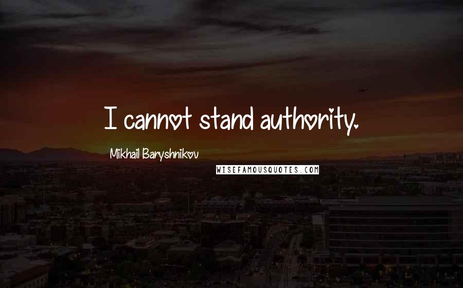 Mikhail Baryshnikov Quotes: I cannot stand authority.
