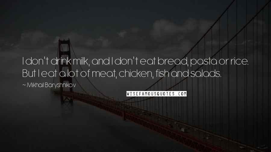 Mikhail Baryshnikov Quotes: I don't drink milk, and I don't eat bread, pasta or rice. But I eat a lot of meat, chicken, fish and salads.