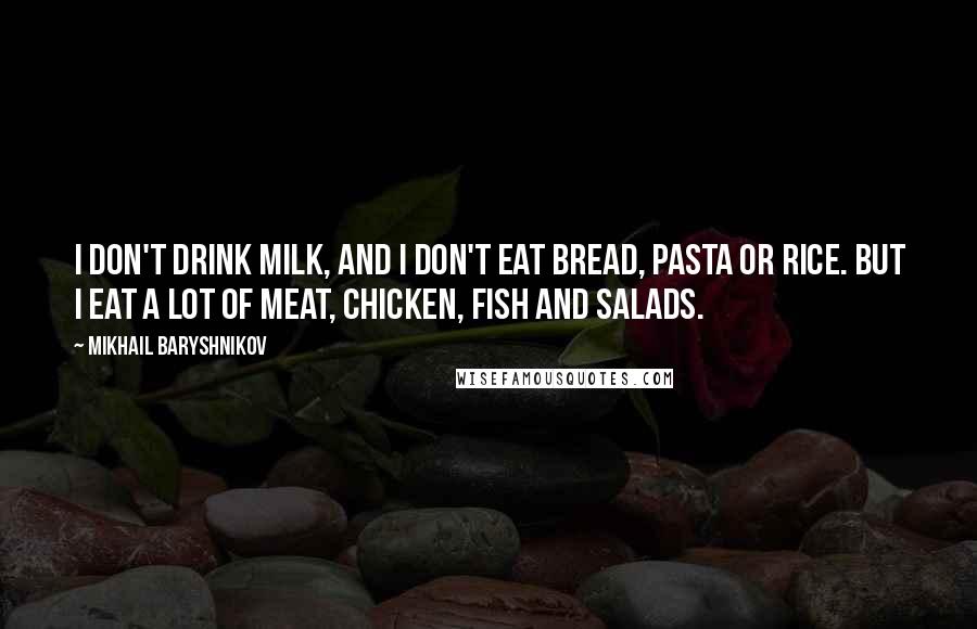 Mikhail Baryshnikov Quotes: I don't drink milk, and I don't eat bread, pasta or rice. But I eat a lot of meat, chicken, fish and salads.