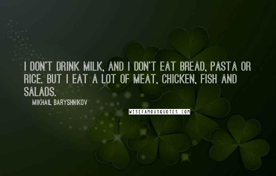 Mikhail Baryshnikov Quotes: I don't drink milk, and I don't eat bread, pasta or rice. But I eat a lot of meat, chicken, fish and salads.