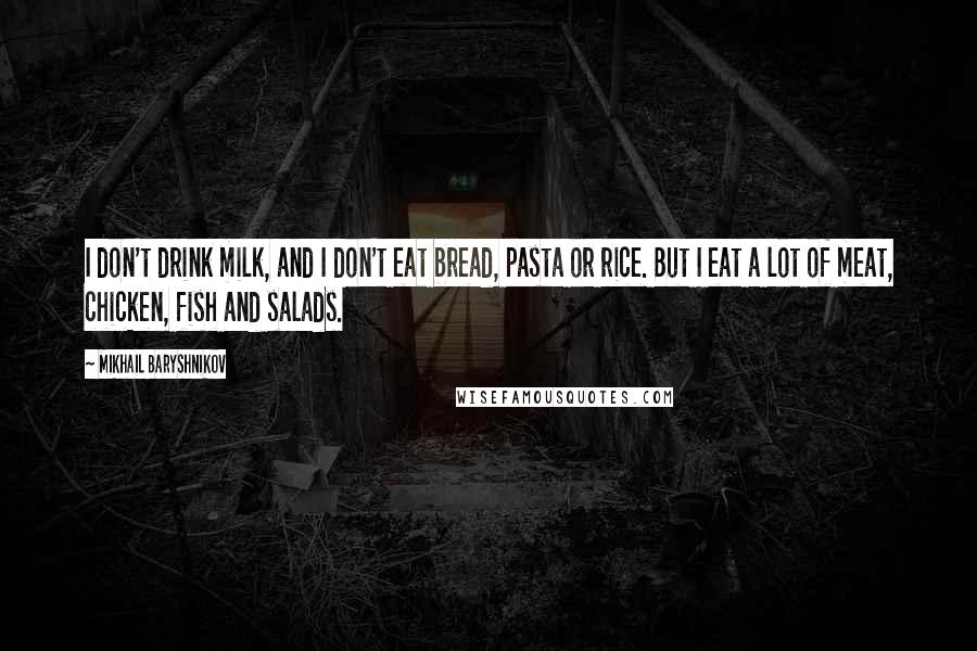 Mikhail Baryshnikov Quotes: I don't drink milk, and I don't eat bread, pasta or rice. But I eat a lot of meat, chicken, fish and salads.