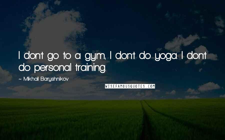 Mikhail Baryshnikov Quotes: I don't go to a gym, I don't do yoga. I don't do personal training.