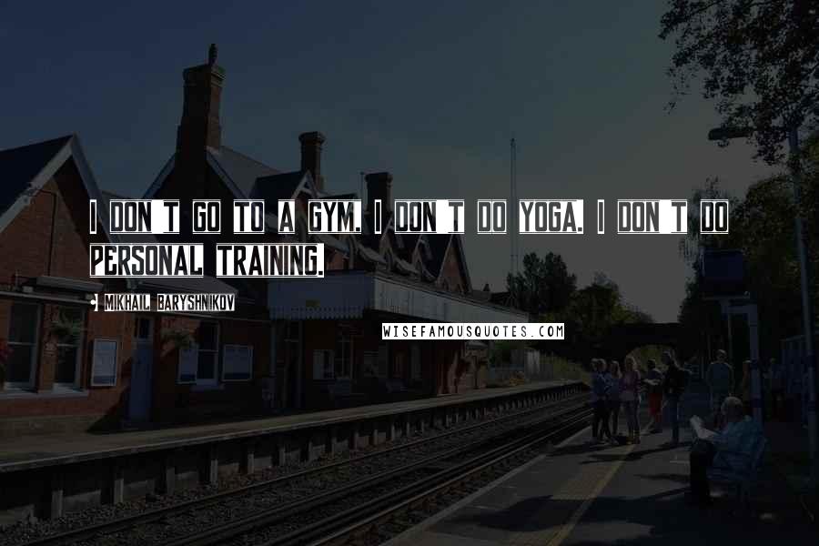 Mikhail Baryshnikov Quotes: I don't go to a gym, I don't do yoga. I don't do personal training.