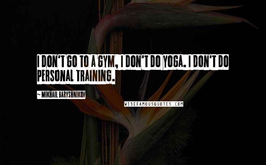 Mikhail Baryshnikov Quotes: I don't go to a gym, I don't do yoga. I don't do personal training.