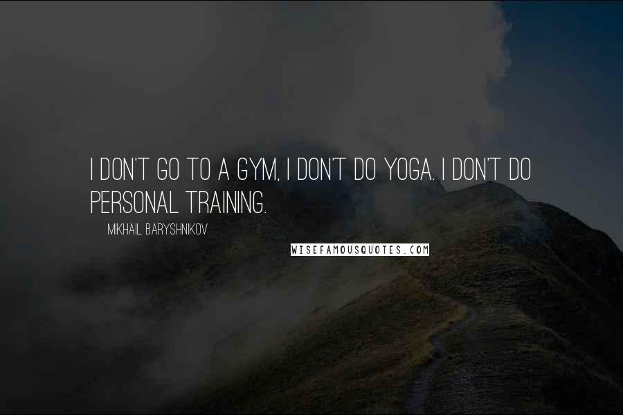 Mikhail Baryshnikov Quotes: I don't go to a gym, I don't do yoga. I don't do personal training.