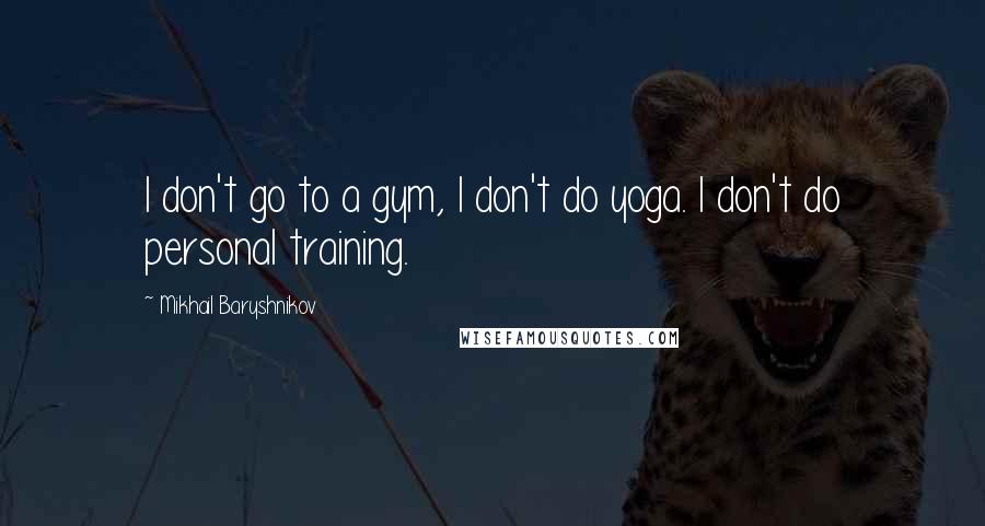 Mikhail Baryshnikov Quotes: I don't go to a gym, I don't do yoga. I don't do personal training.