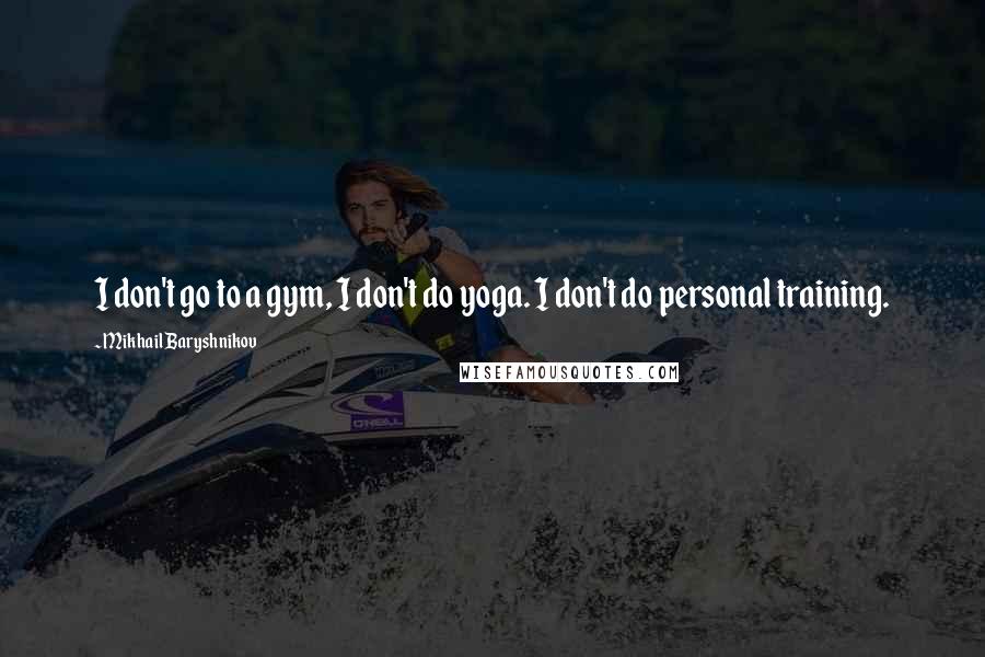 Mikhail Baryshnikov Quotes: I don't go to a gym, I don't do yoga. I don't do personal training.