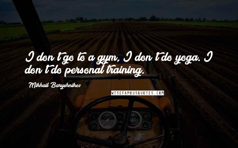 Mikhail Baryshnikov Quotes: I don't go to a gym, I don't do yoga. I don't do personal training.