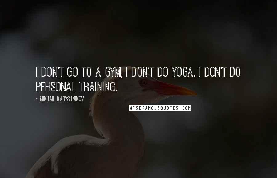 Mikhail Baryshnikov Quotes: I don't go to a gym, I don't do yoga. I don't do personal training.