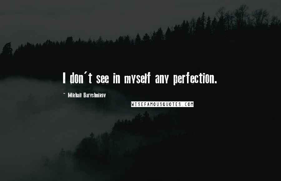 Mikhail Baryshnikov Quotes: I don't see in myself any perfection.