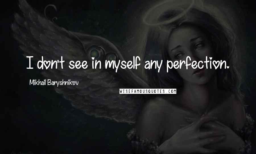 Mikhail Baryshnikov Quotes: I don't see in myself any perfection.