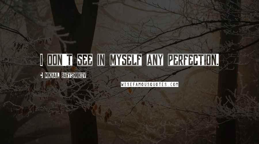 Mikhail Baryshnikov Quotes: I don't see in myself any perfection.