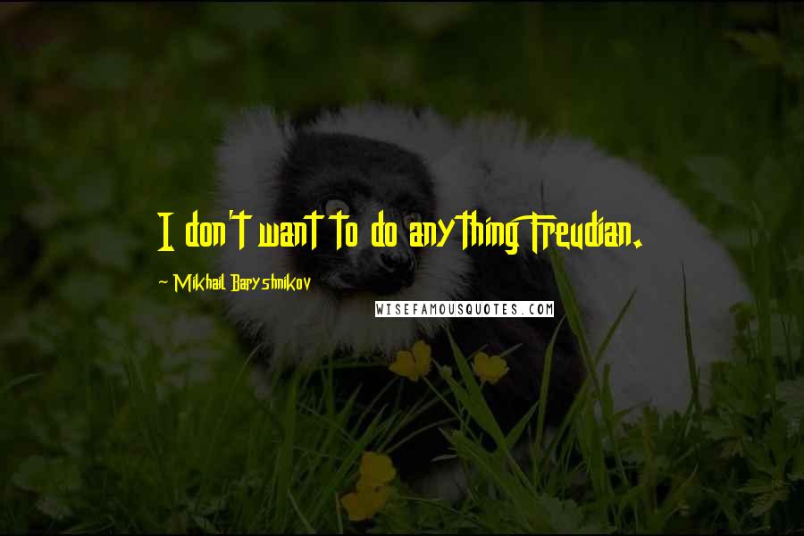 Mikhail Baryshnikov Quotes: I don't want to do anything Freudian.