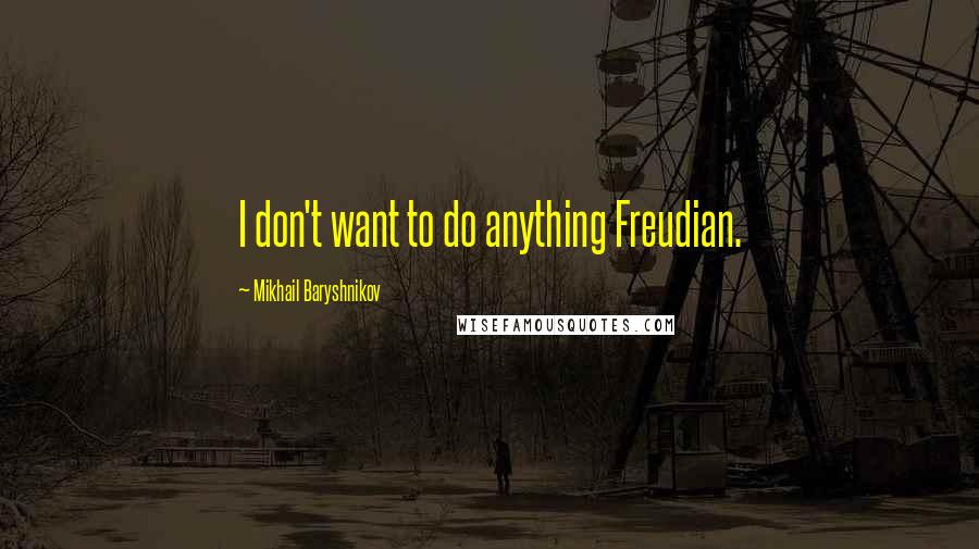 Mikhail Baryshnikov Quotes: I don't want to do anything Freudian.