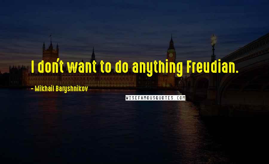 Mikhail Baryshnikov Quotes: I don't want to do anything Freudian.