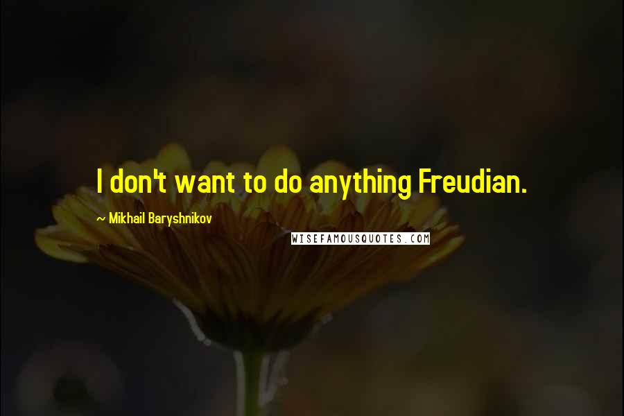 Mikhail Baryshnikov Quotes: I don't want to do anything Freudian.