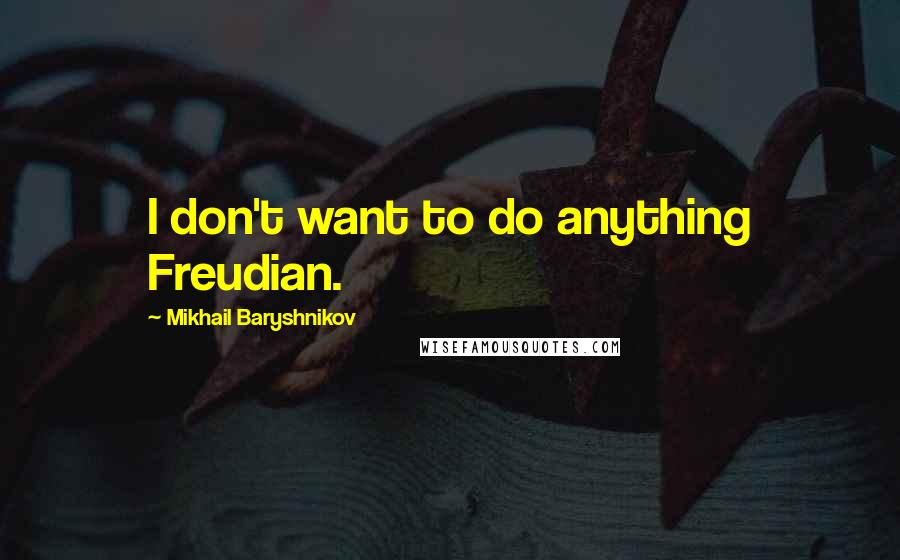 Mikhail Baryshnikov Quotes: I don't want to do anything Freudian.