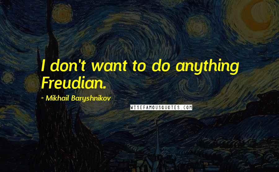 Mikhail Baryshnikov Quotes: I don't want to do anything Freudian.