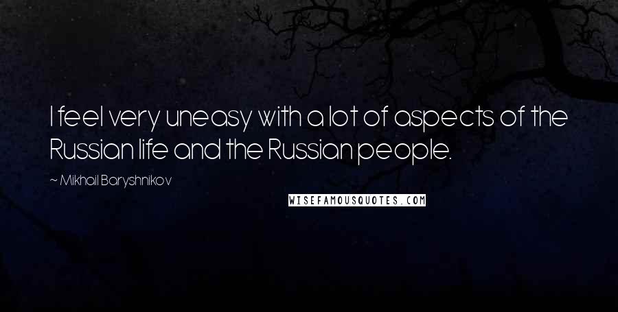 Mikhail Baryshnikov Quotes: I feel very uneasy with a lot of aspects of the Russian life and the Russian people.