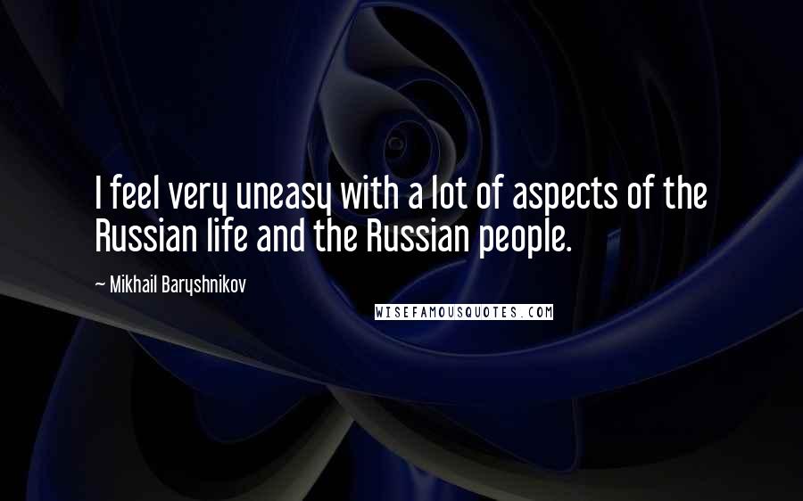 Mikhail Baryshnikov Quotes: I feel very uneasy with a lot of aspects of the Russian life and the Russian people.