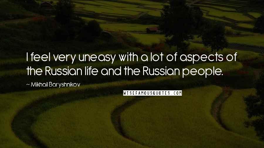 Mikhail Baryshnikov Quotes: I feel very uneasy with a lot of aspects of the Russian life and the Russian people.