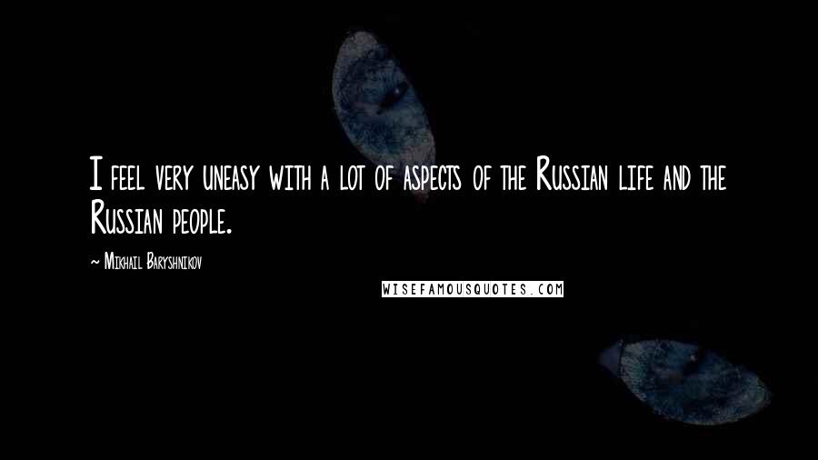 Mikhail Baryshnikov Quotes: I feel very uneasy with a lot of aspects of the Russian life and the Russian people.