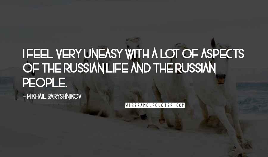 Mikhail Baryshnikov Quotes: I feel very uneasy with a lot of aspects of the Russian life and the Russian people.