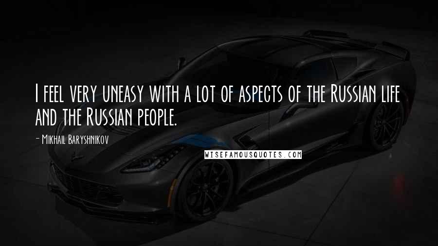 Mikhail Baryshnikov Quotes: I feel very uneasy with a lot of aspects of the Russian life and the Russian people.