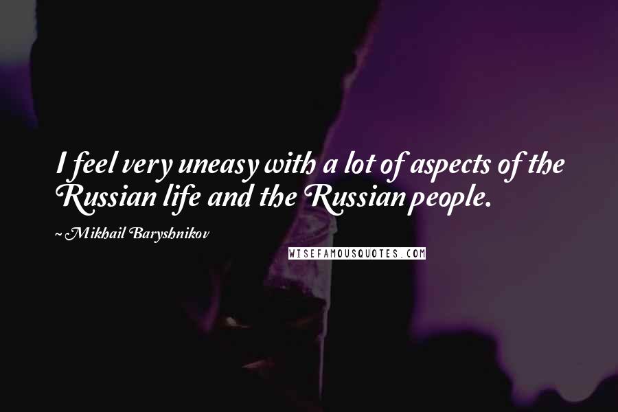 Mikhail Baryshnikov Quotes: I feel very uneasy with a lot of aspects of the Russian life and the Russian people.
