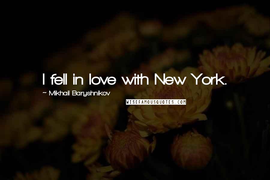 Mikhail Baryshnikov Quotes: I fell in love with New York.