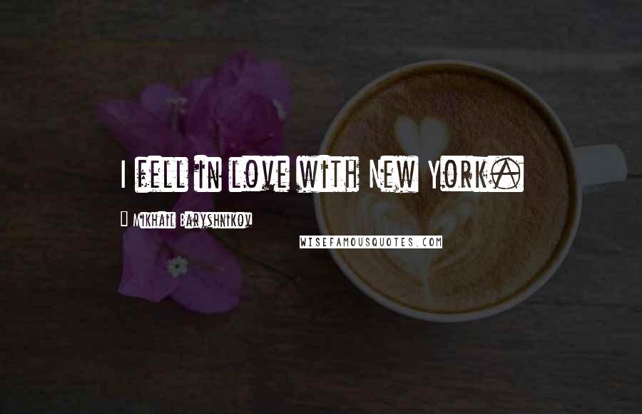 Mikhail Baryshnikov Quotes: I fell in love with New York.