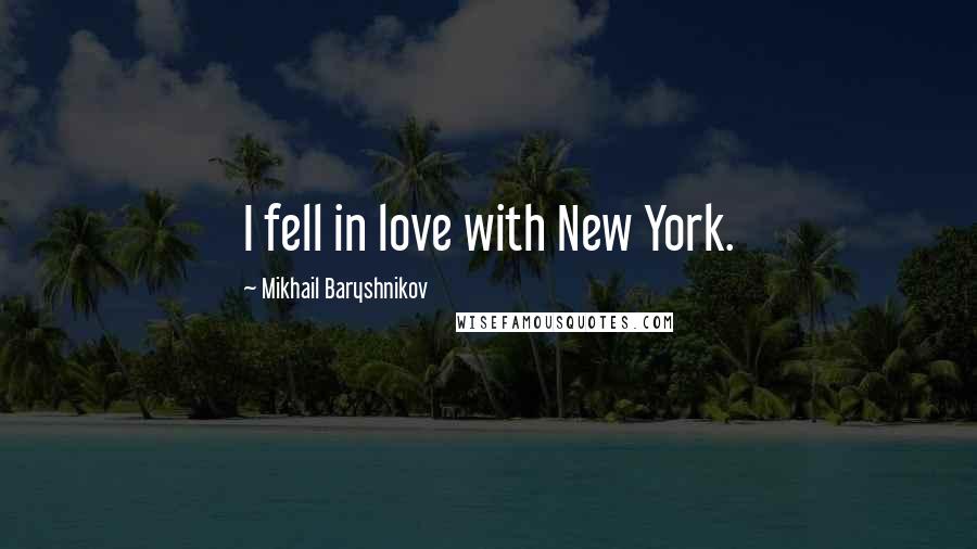 Mikhail Baryshnikov Quotes: I fell in love with New York.