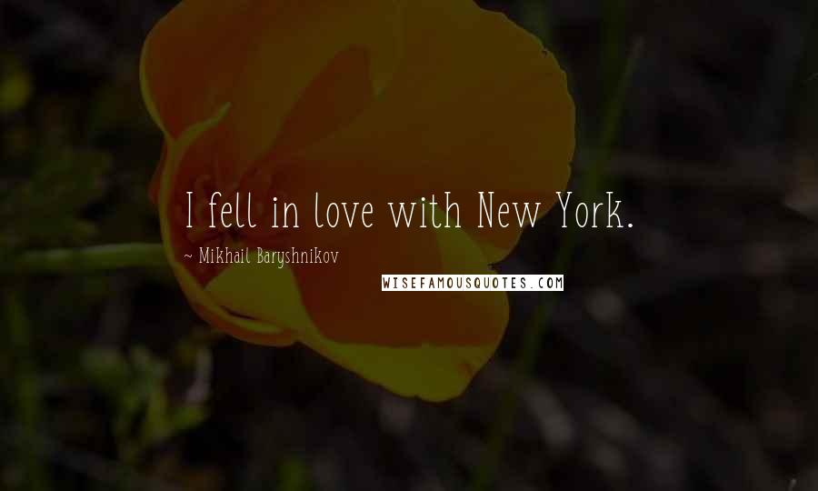 Mikhail Baryshnikov Quotes: I fell in love with New York.