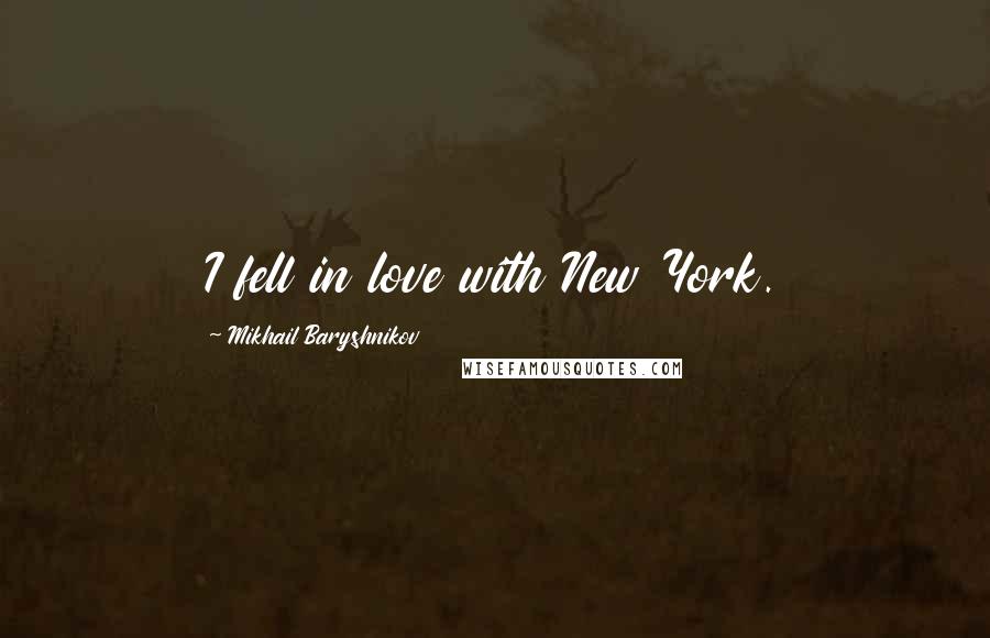 Mikhail Baryshnikov Quotes: I fell in love with New York.