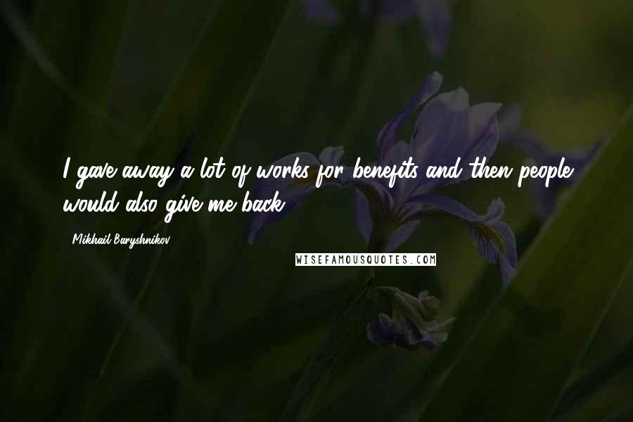 Mikhail Baryshnikov Quotes: I gave away a lot of works for benefits and then people would also give me back.