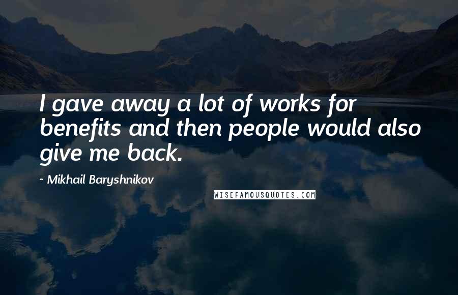 Mikhail Baryshnikov Quotes: I gave away a lot of works for benefits and then people would also give me back.