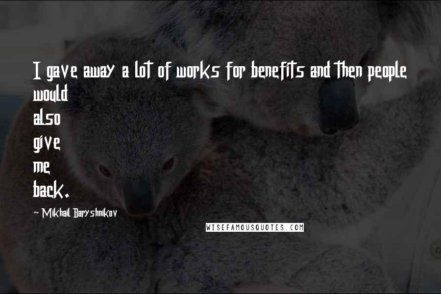 Mikhail Baryshnikov Quotes: I gave away a lot of works for benefits and then people would also give me back.