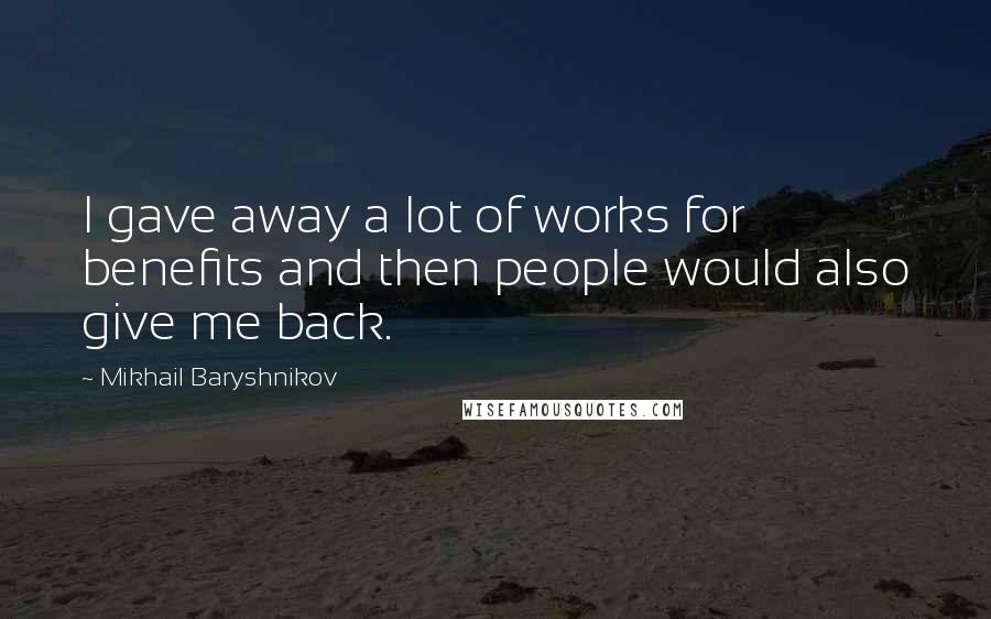 Mikhail Baryshnikov Quotes: I gave away a lot of works for benefits and then people would also give me back.