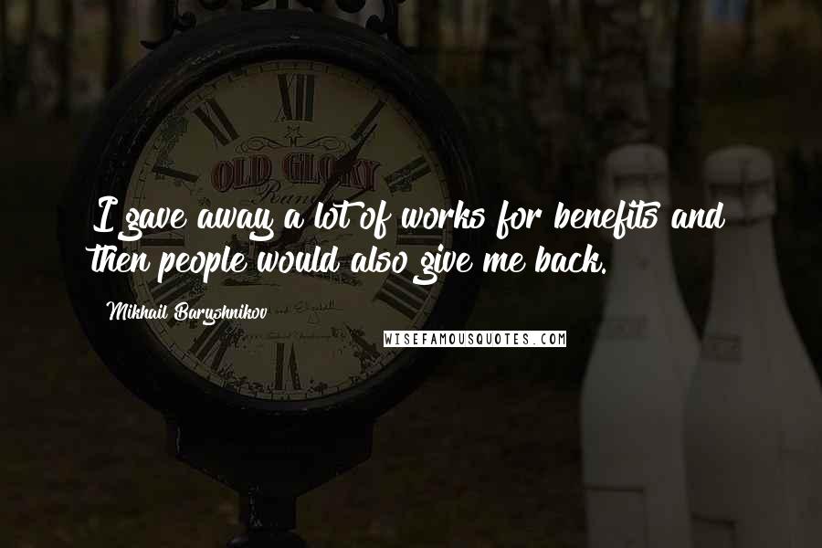 Mikhail Baryshnikov Quotes: I gave away a lot of works for benefits and then people would also give me back.