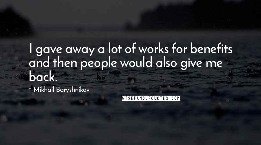 Mikhail Baryshnikov Quotes: I gave away a lot of works for benefits and then people would also give me back.