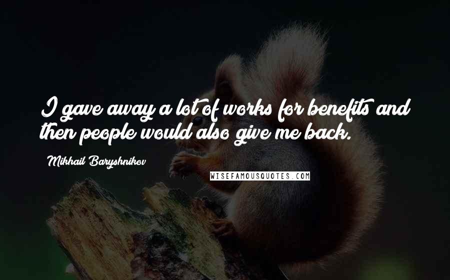 Mikhail Baryshnikov Quotes: I gave away a lot of works for benefits and then people would also give me back.