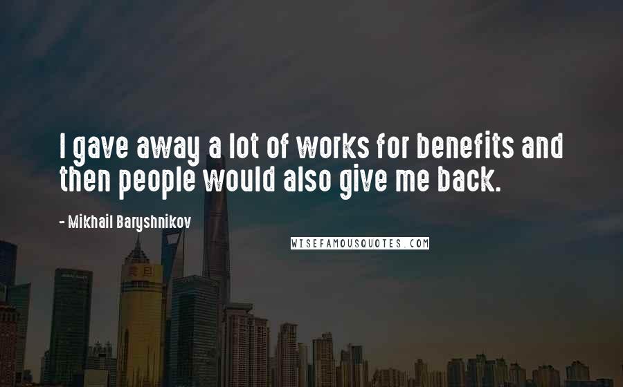 Mikhail Baryshnikov Quotes: I gave away a lot of works for benefits and then people would also give me back.