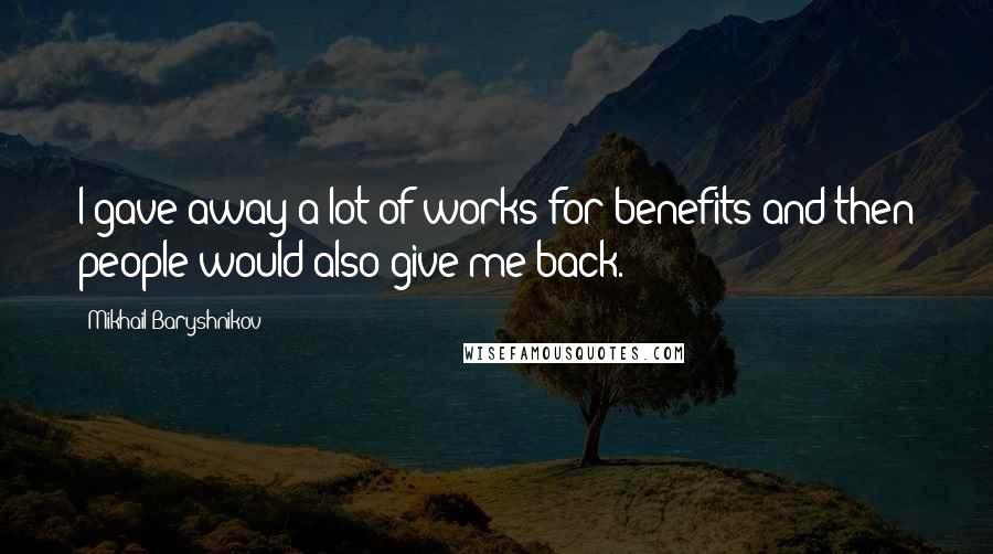Mikhail Baryshnikov Quotes: I gave away a lot of works for benefits and then people would also give me back.