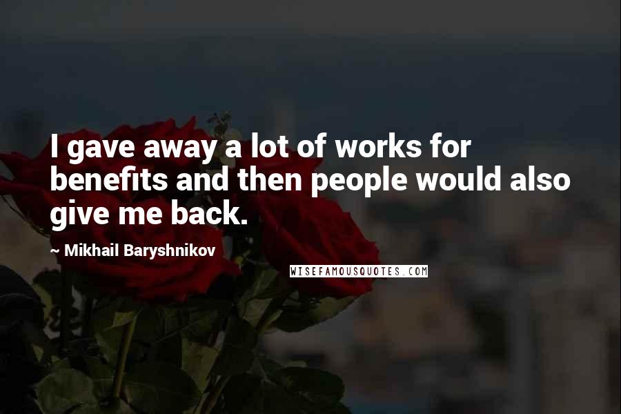 Mikhail Baryshnikov Quotes: I gave away a lot of works for benefits and then people would also give me back.
