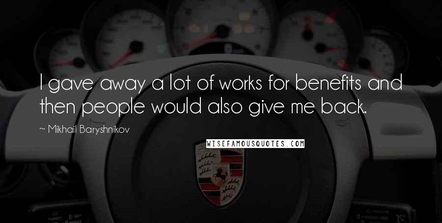 Mikhail Baryshnikov Quotes: I gave away a lot of works for benefits and then people would also give me back.