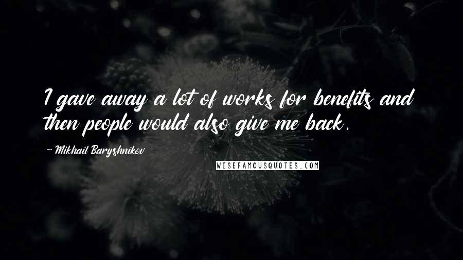 Mikhail Baryshnikov Quotes: I gave away a lot of works for benefits and then people would also give me back.