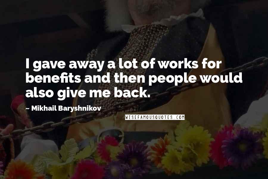 Mikhail Baryshnikov Quotes: I gave away a lot of works for benefits and then people would also give me back.